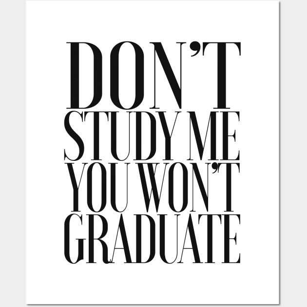 Don't Study Me You Won't Graduate / Statement Design Wall Art by DankFutura